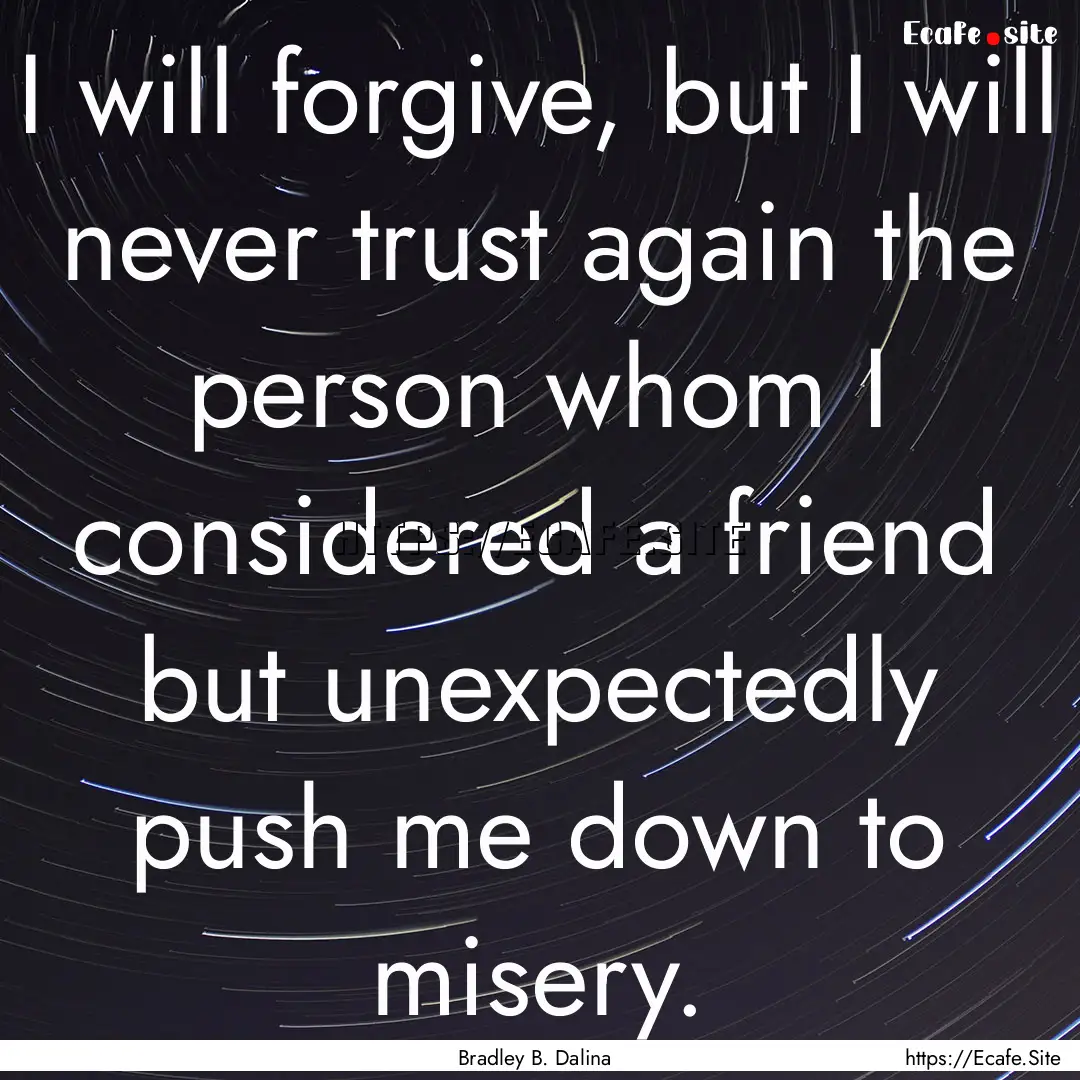 I will forgive, but I will never trust again.... : Quote by Bradley B. Dalina