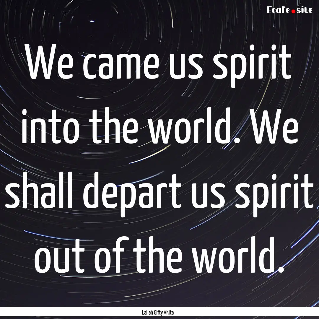 We came us spirit into the world. We shall.... : Quote by Lailah Gifty Akita