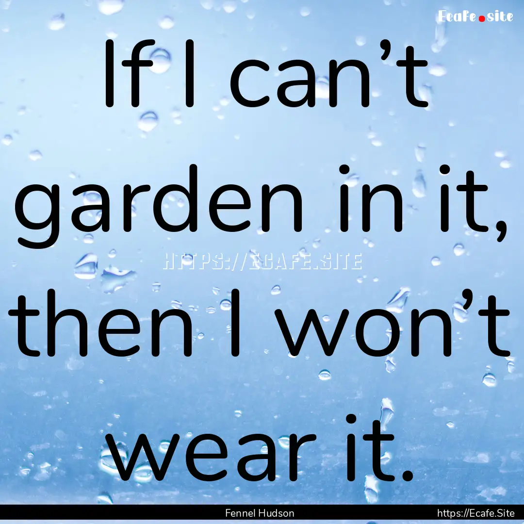 If I can’t garden in it, then I won’t.... : Quote by Fennel Hudson