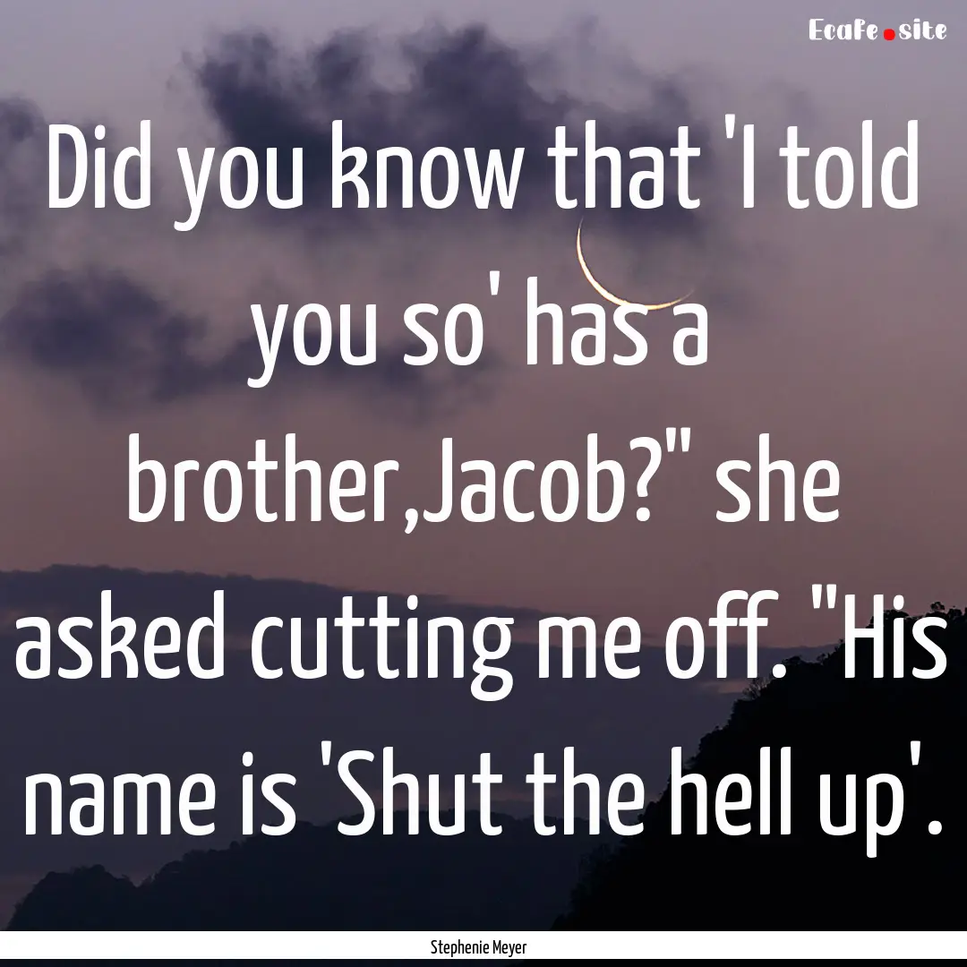 Did you know that 'I told you so' has a brother,Jacob?