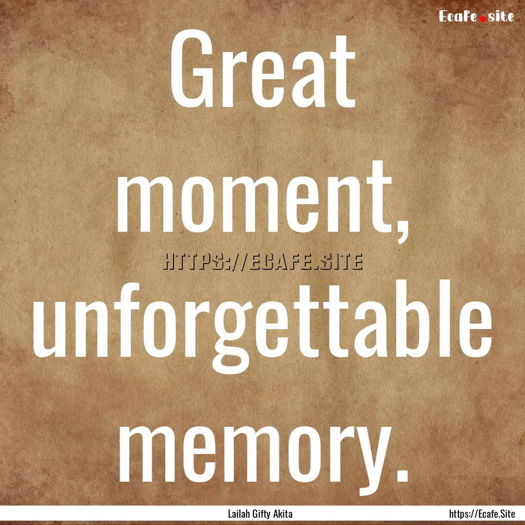 Great moment, unforgettable memory. : Quote by Lailah Gifty Akita