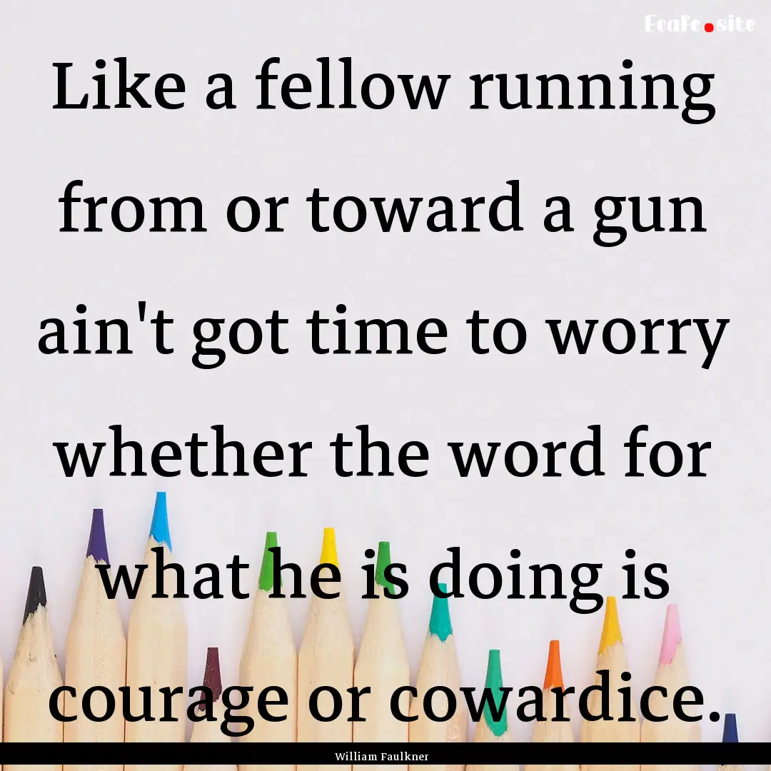 Like a fellow running from or toward a gun.... : Quote by William Faulkner