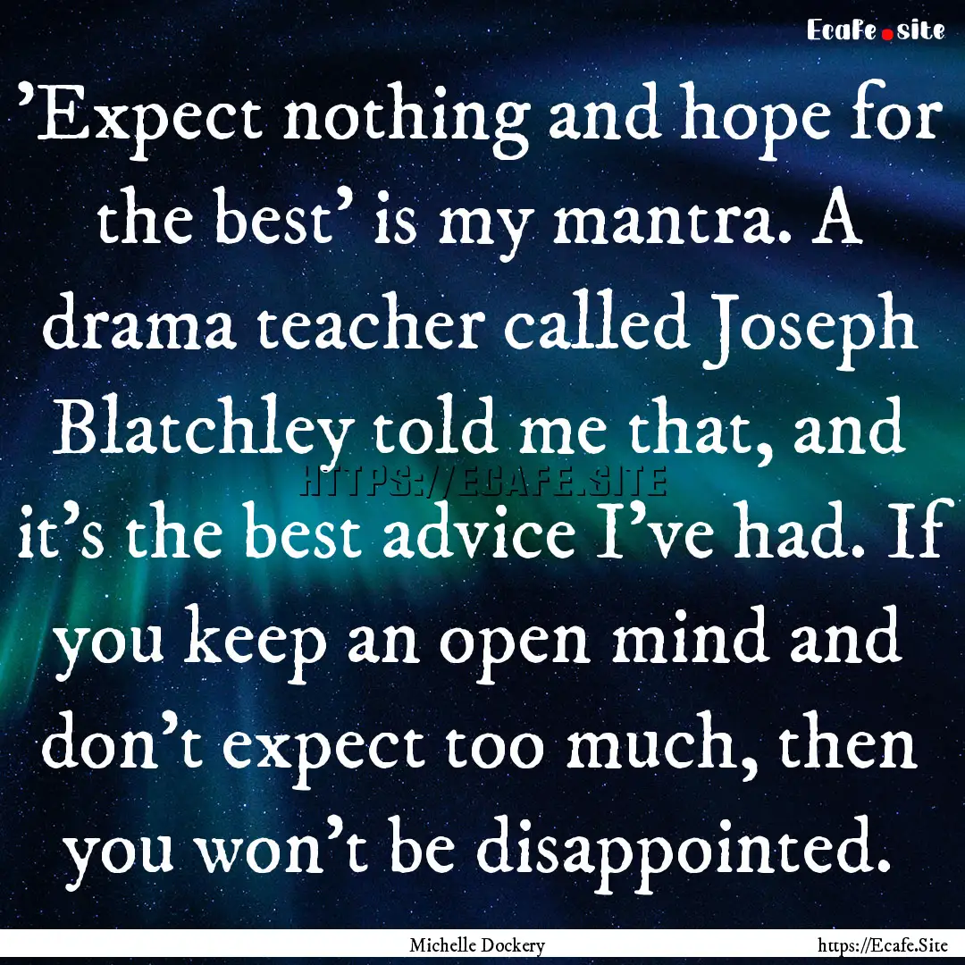 'Expect nothing and hope for the best' is.... : Quote by Michelle Dockery