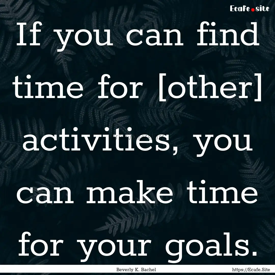 If you can find time for [other] activities,.... : Quote by Beverly K. Bachel