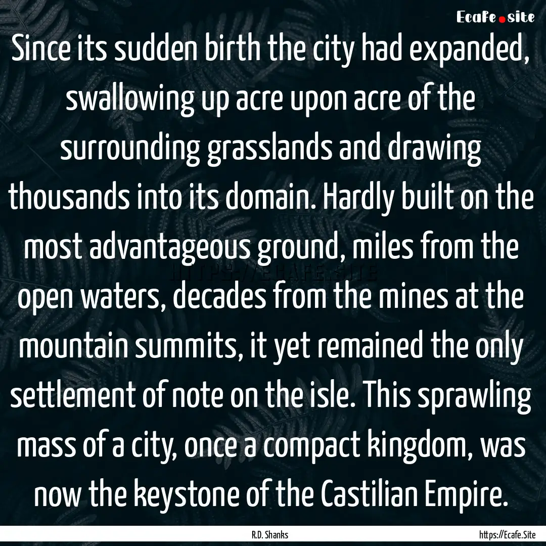 Since its sudden birth the city had expanded,.... : Quote by R.D. Shanks