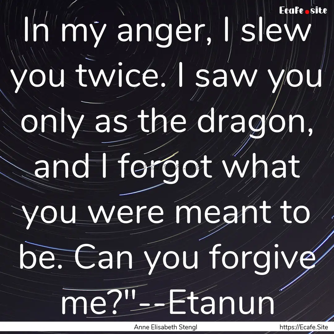 In my anger, I slew you twice. I saw you.... : Quote by Anne Elisabeth Stengl