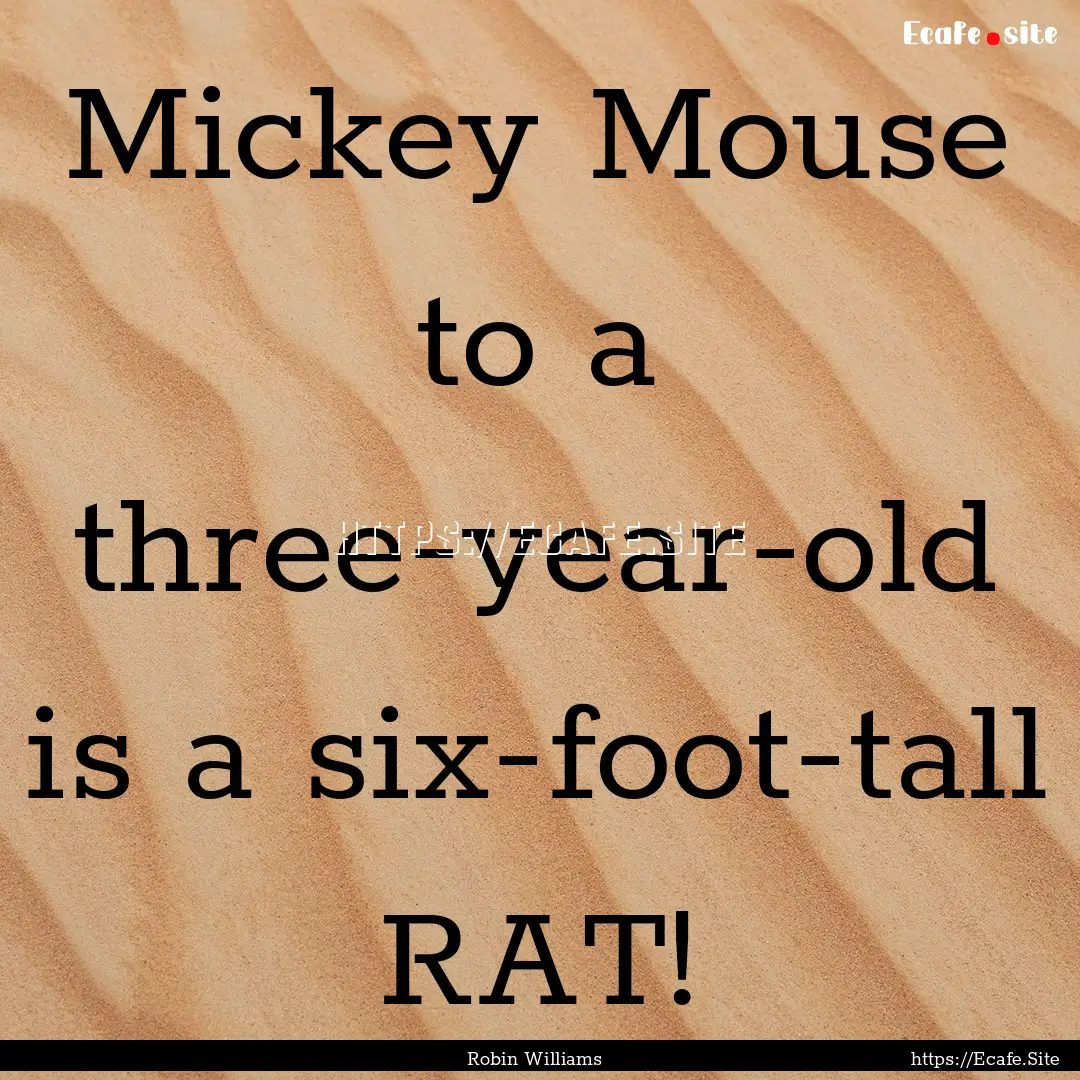 Mickey Mouse to a three-year-old is a six-foot-tall.... : Quote by Robin Williams