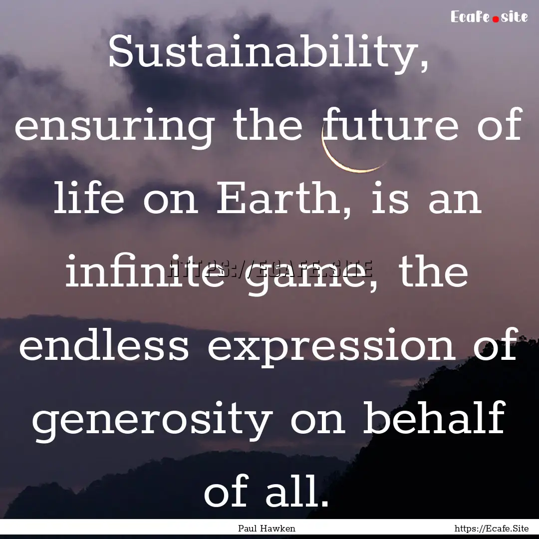 Sustainability, ensuring the future of life.... : Quote by Paul Hawken