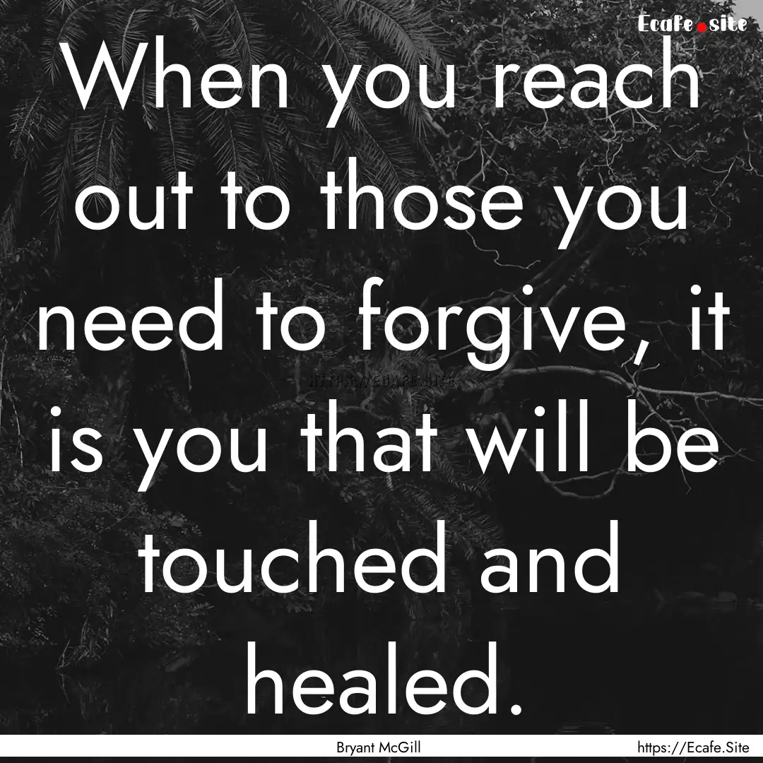 When you reach out to those you need to forgive,.... : Quote by Bryant McGill