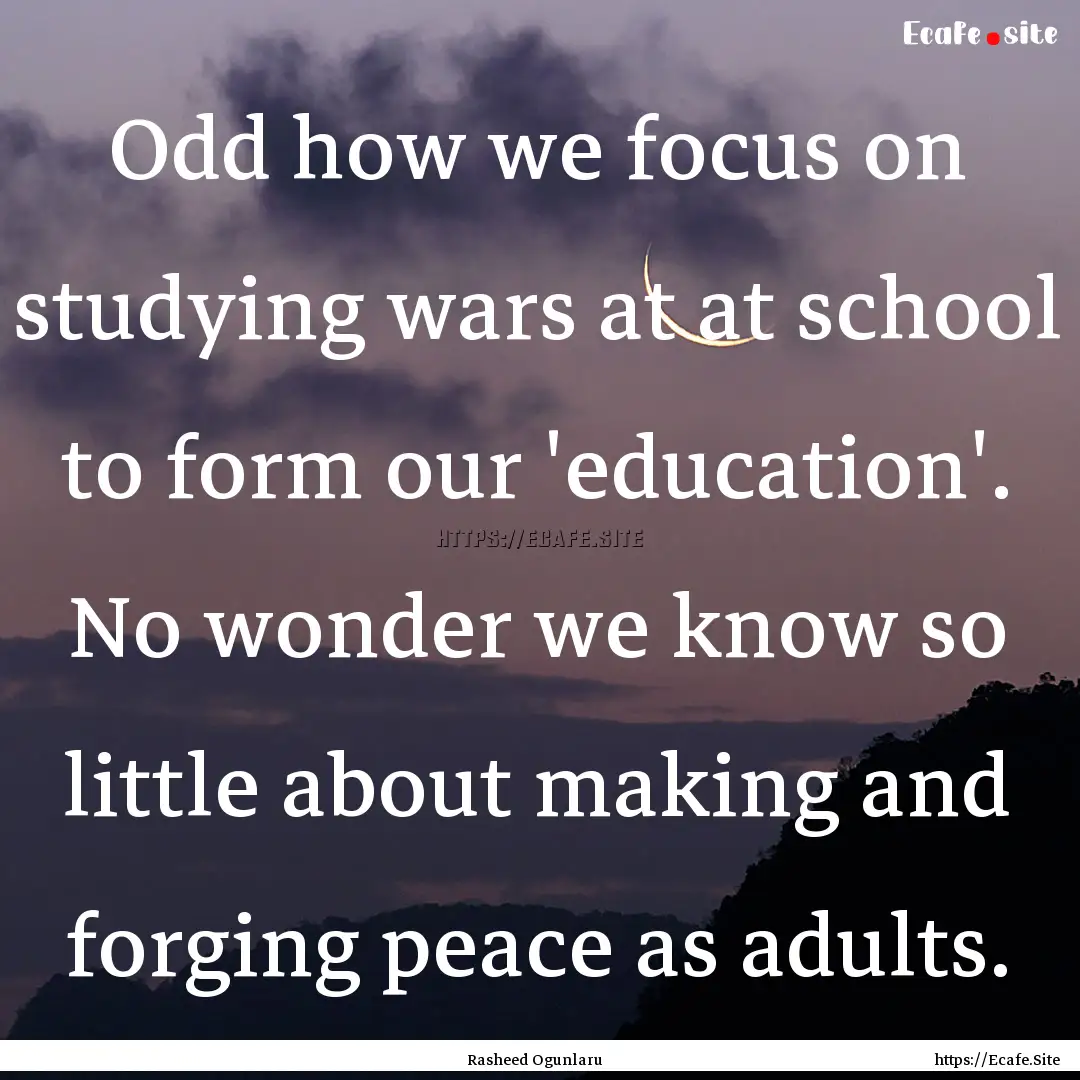 Odd how we focus on studying wars at at school.... : Quote by Rasheed Ogunlaru