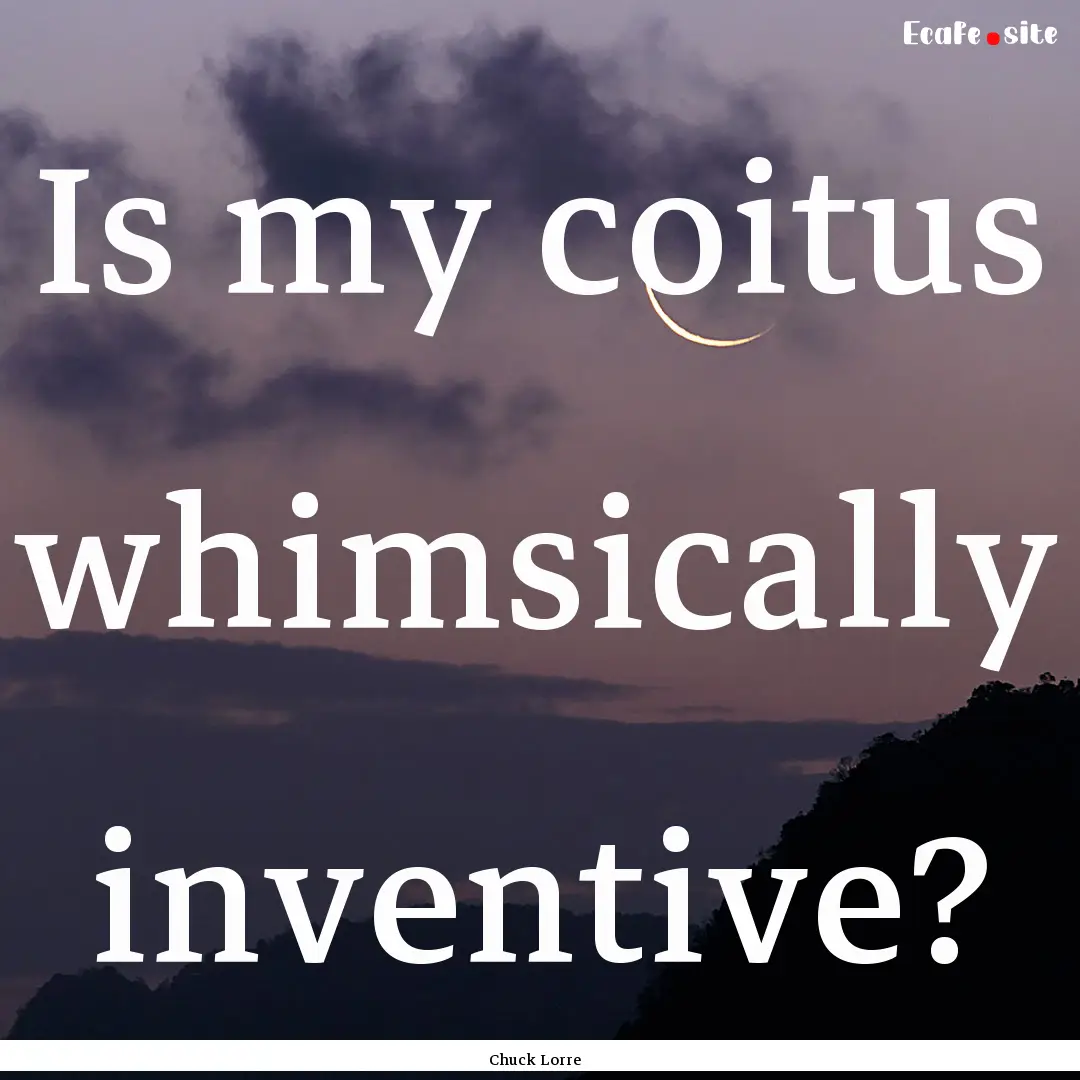 Is my coitus whimsically inventive? : Quote by Chuck Lorre