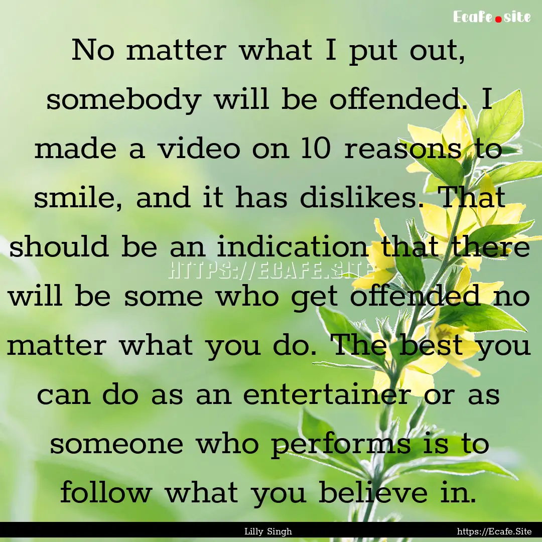 No matter what I put out, somebody will be.... : Quote by Lilly Singh