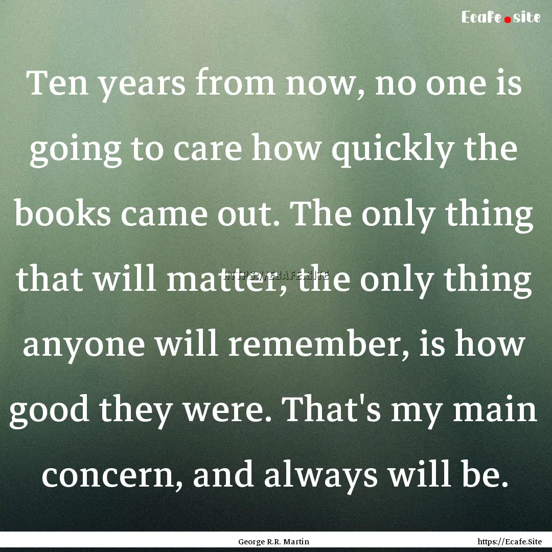 Ten years from now, no one is going to care.... : Quote by George R.R. Martin