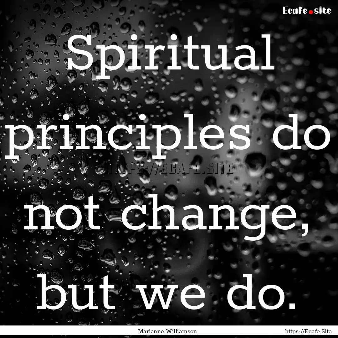 Spiritual principles do not change, but we.... : Quote by Marianne Williamson