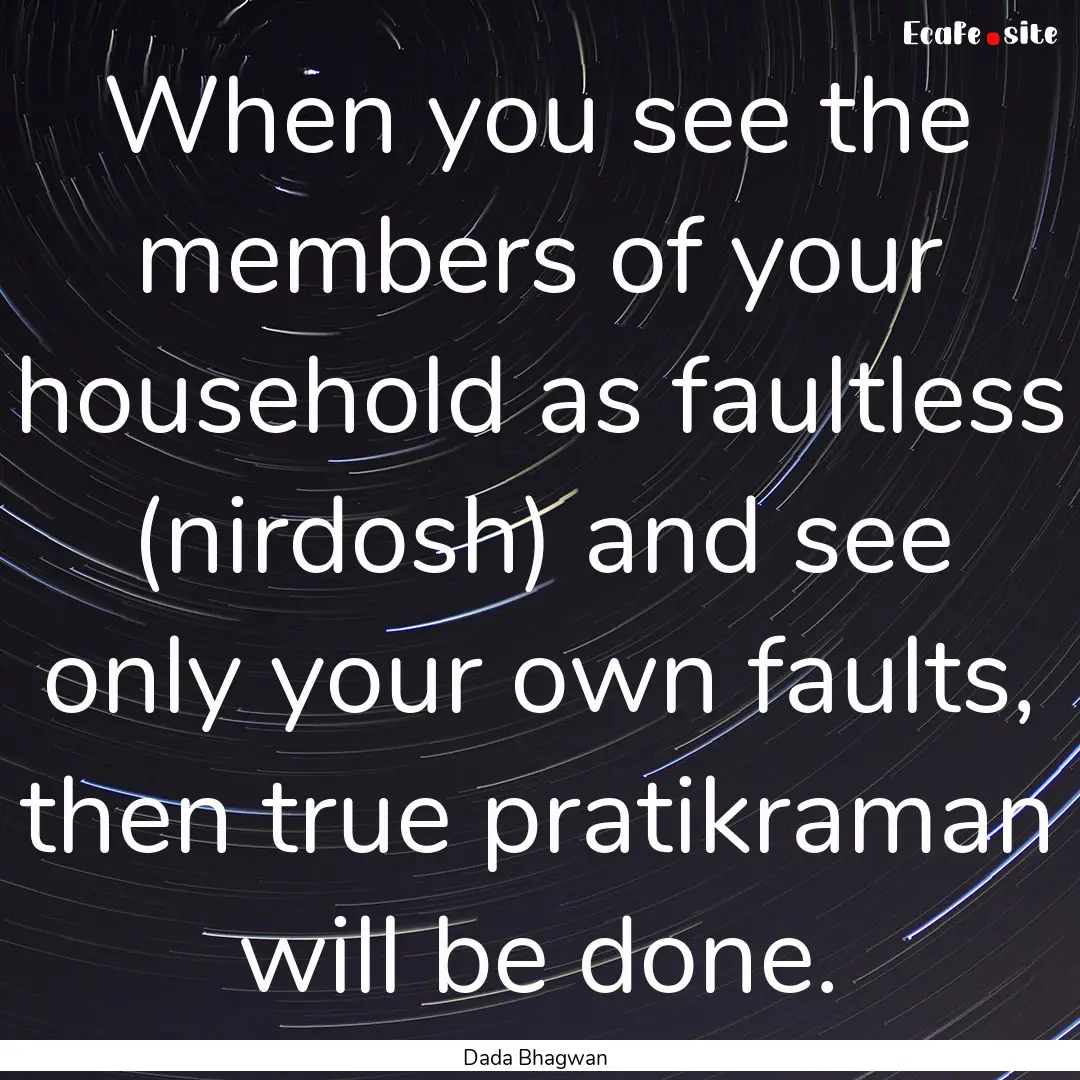 When you see the members of your household.... : Quote by Dada Bhagwan