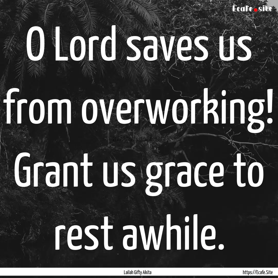 O Lord saves us from overworking! Grant us.... : Quote by Lailah Gifty Akita