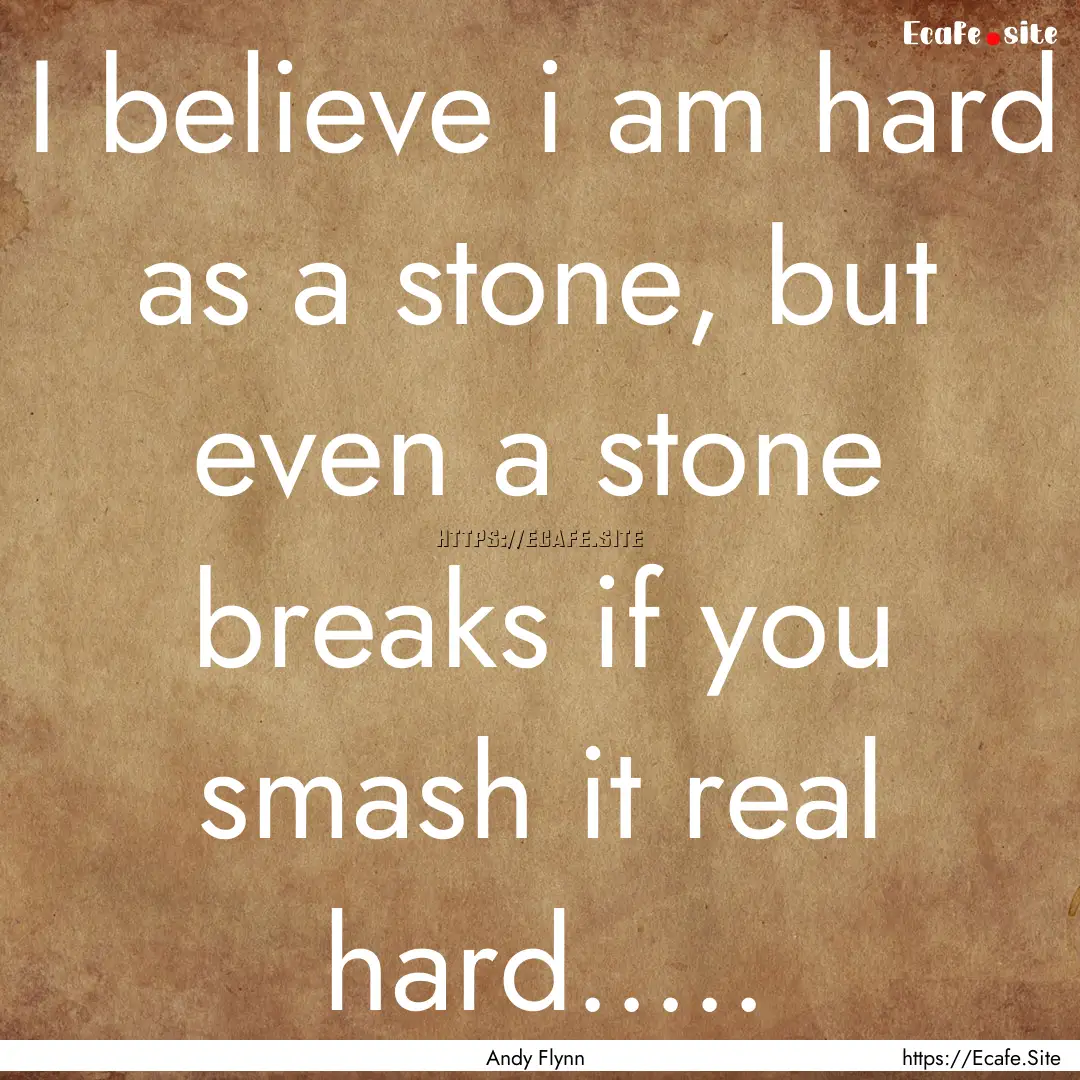 I believe i am hard as a stone, but even.... : Quote by Andy Flynn