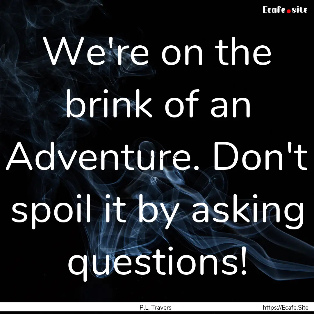 We're on the brink of an Adventure. Don't.... : Quote by P.L. Travers