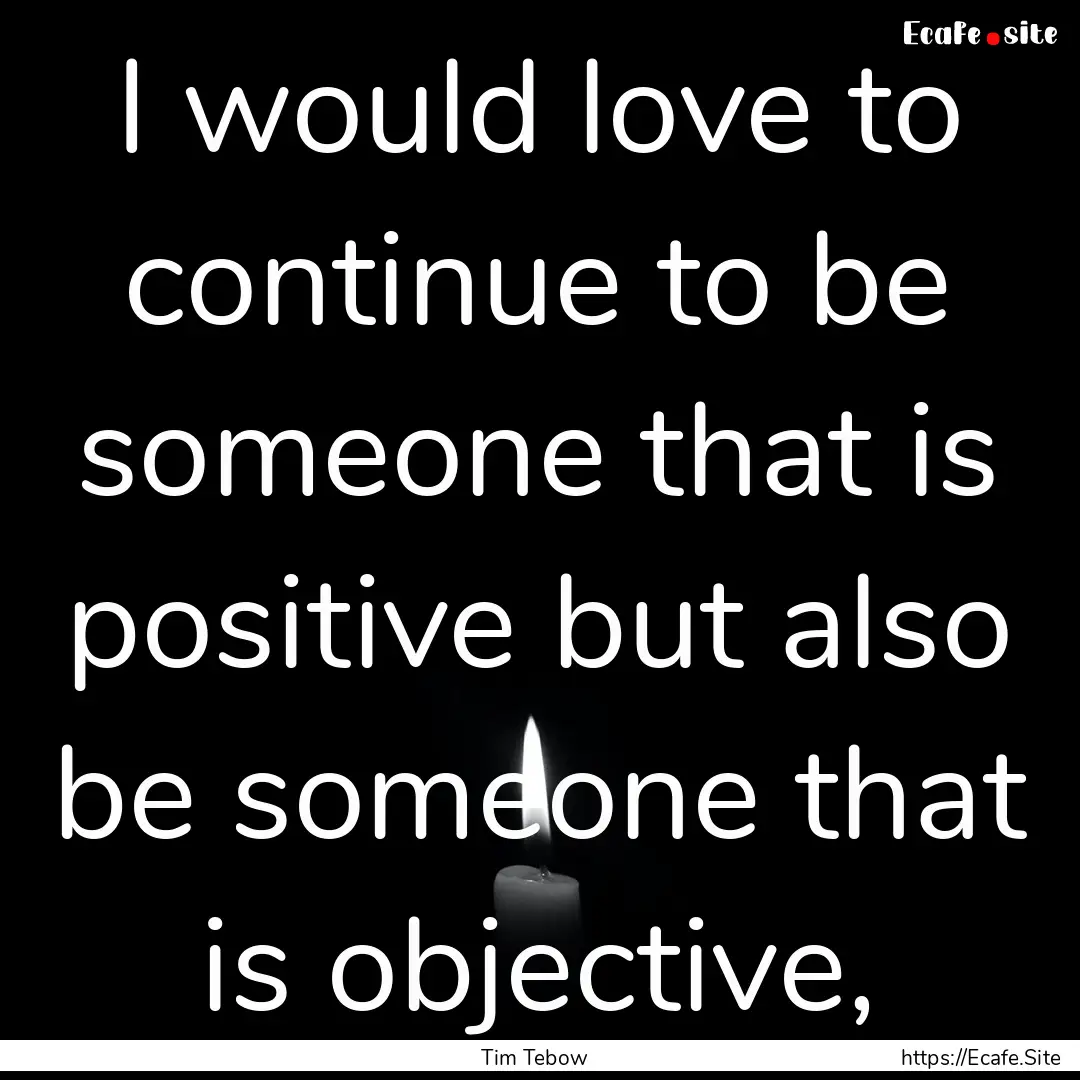 I would love to continue to be someone that.... : Quote by Tim Tebow