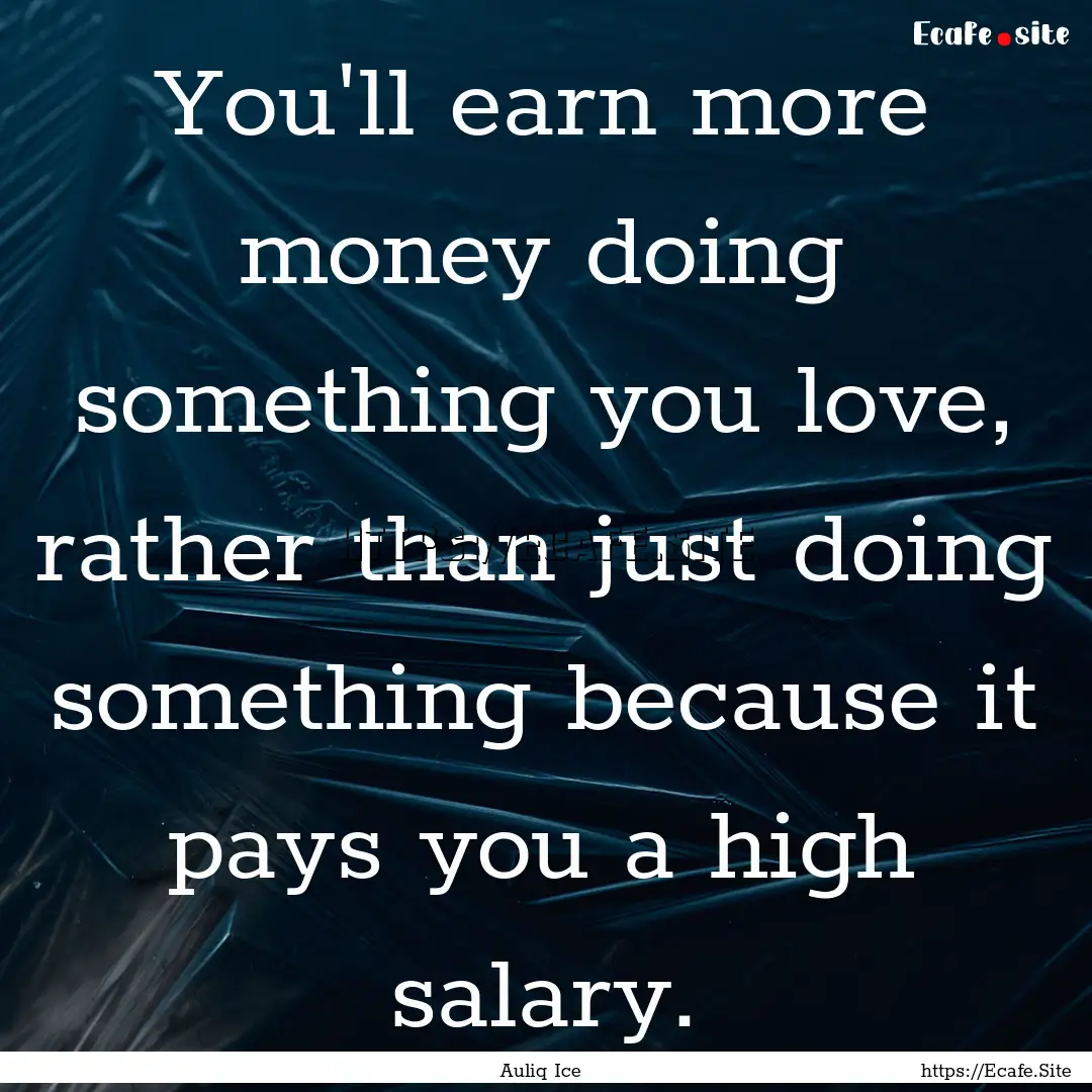 You'll earn more money doing something you.... : Quote by Auliq Ice