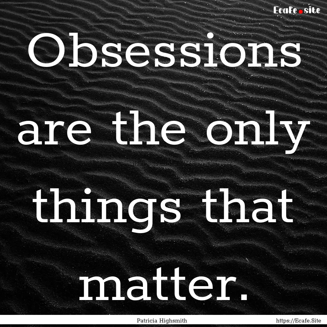 Obsessions are the only things that matter..... : Quote by Patricia Highsmith