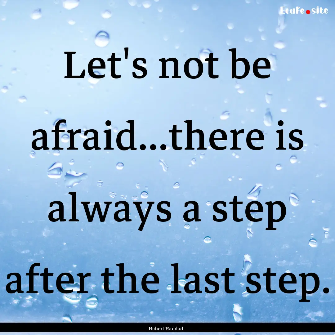 Let's not be afraid...there is always a step.... : Quote by Hubert Haddad