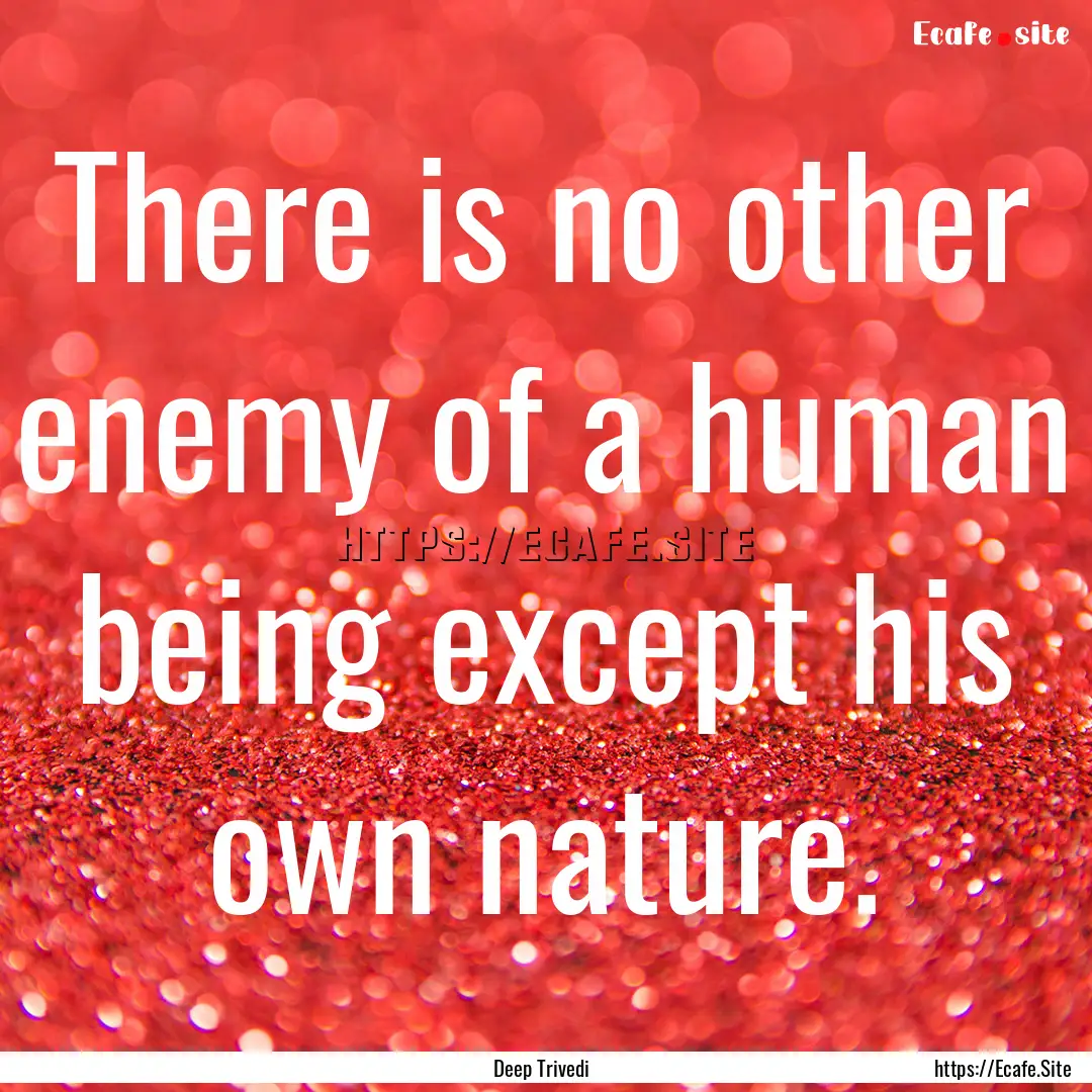 There is no other enemy of a human being.... : Quote by Deep Trivedi