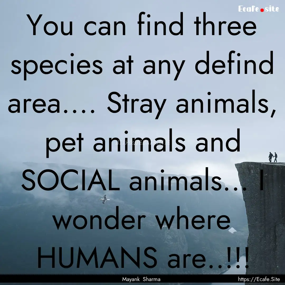 You can find three species at any defind.... : Quote by Mayank Sharma