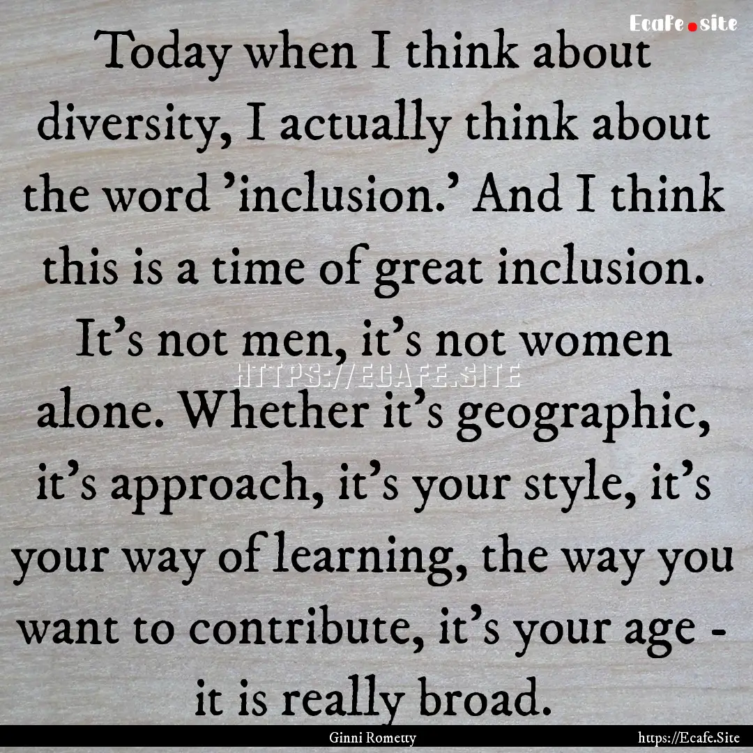 Today when I think about diversity, I actually.... : Quote by Ginni Rometty