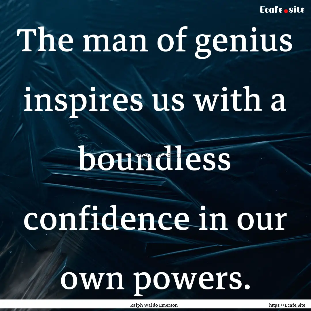 The man of genius inspires us with a boundless.... : Quote by Ralph Waldo Emerson