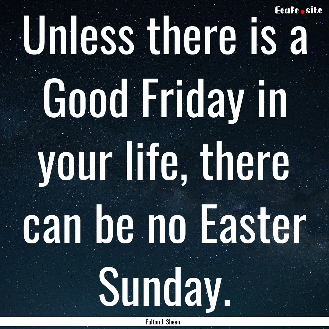 Unless there is a Good Friday in your life,.... : Quote by Fulton J. Sheen