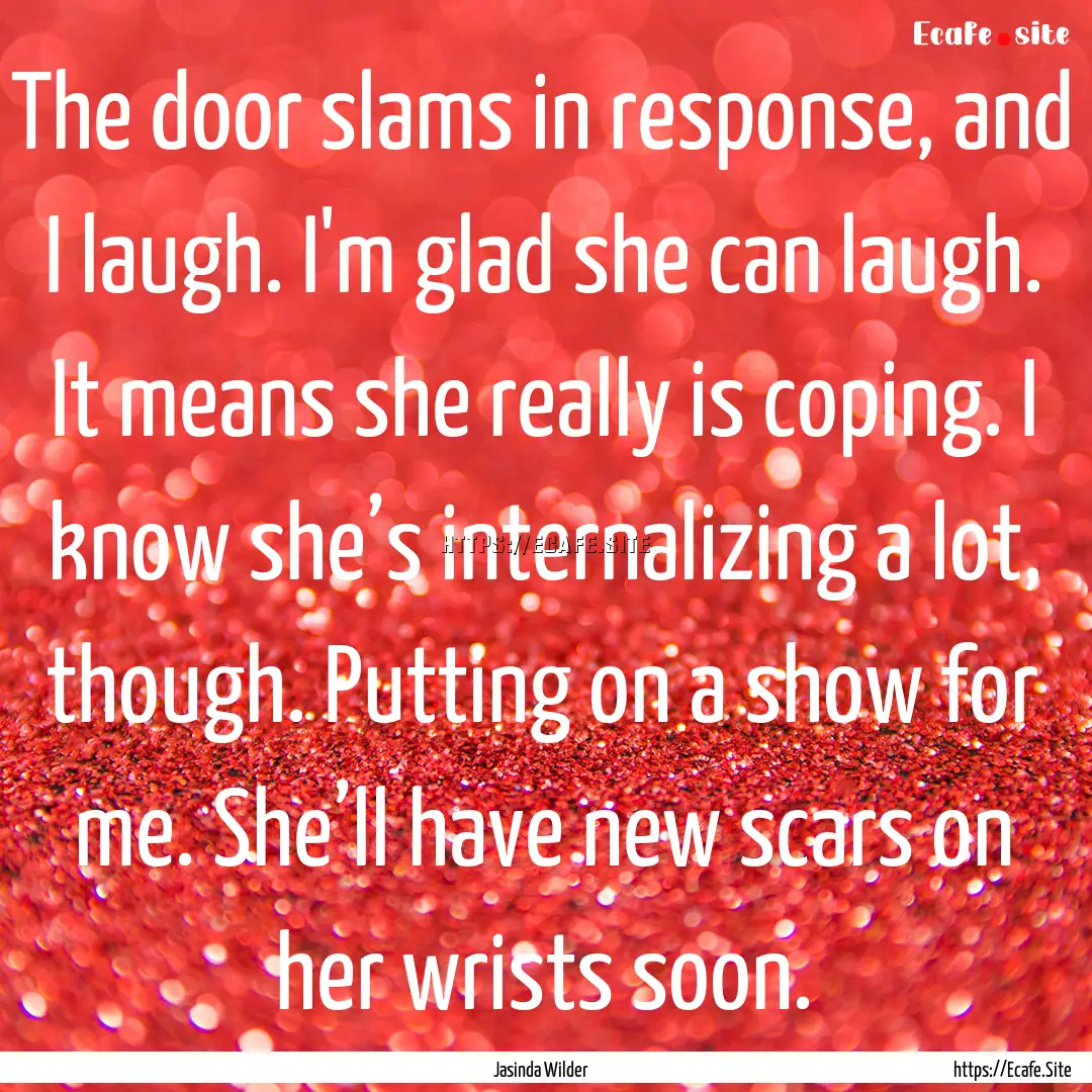 The door slams in response, and I laugh..... : Quote by Jasinda Wilder