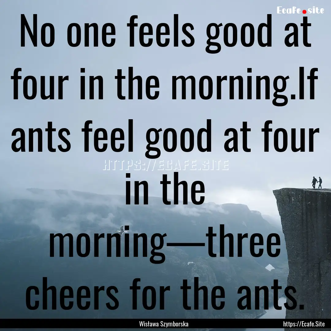 No one feels good at four in the morning.If.... : Quote by Wisława Szymborska