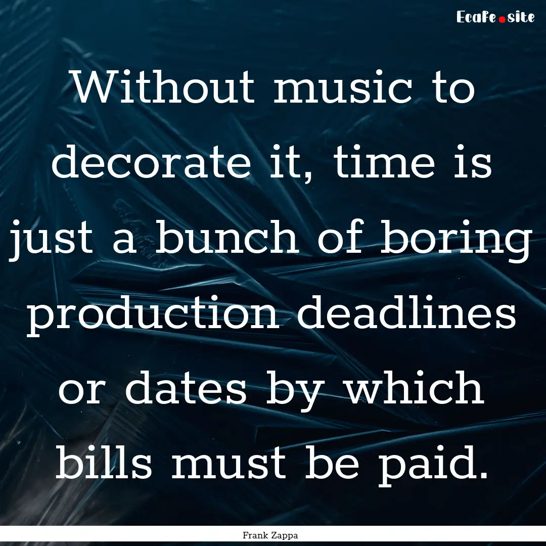 Without music to decorate it, time is just.... : Quote by Frank Zappa