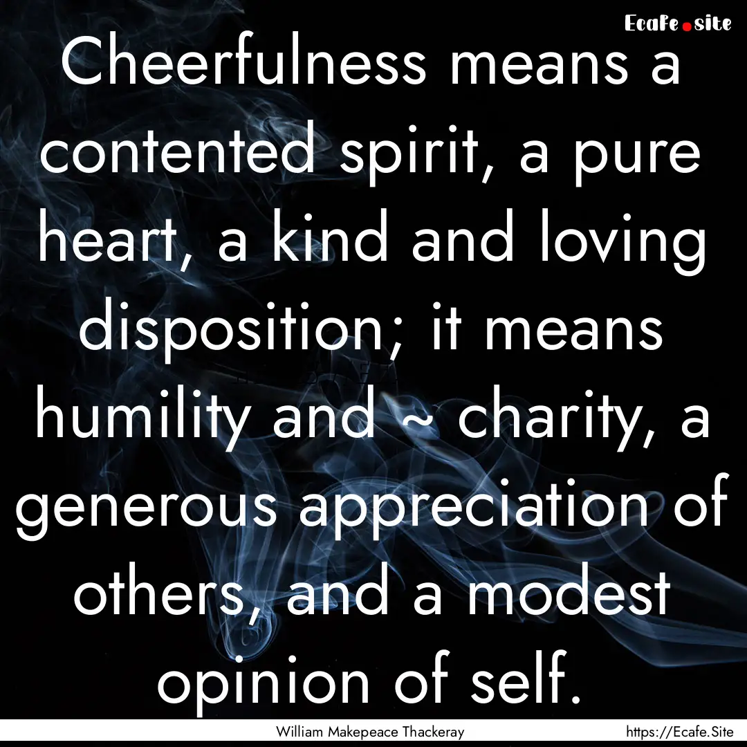 Cheerfulness means a contented spirit, a.... : Quote by William Makepeace Thackeray