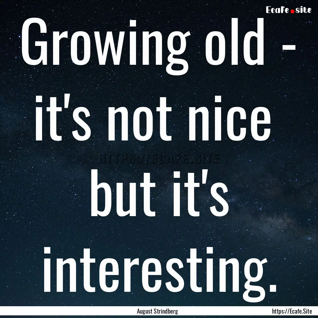 Growing old - it's not nice but it's interesting..... : Quote by August Strindberg