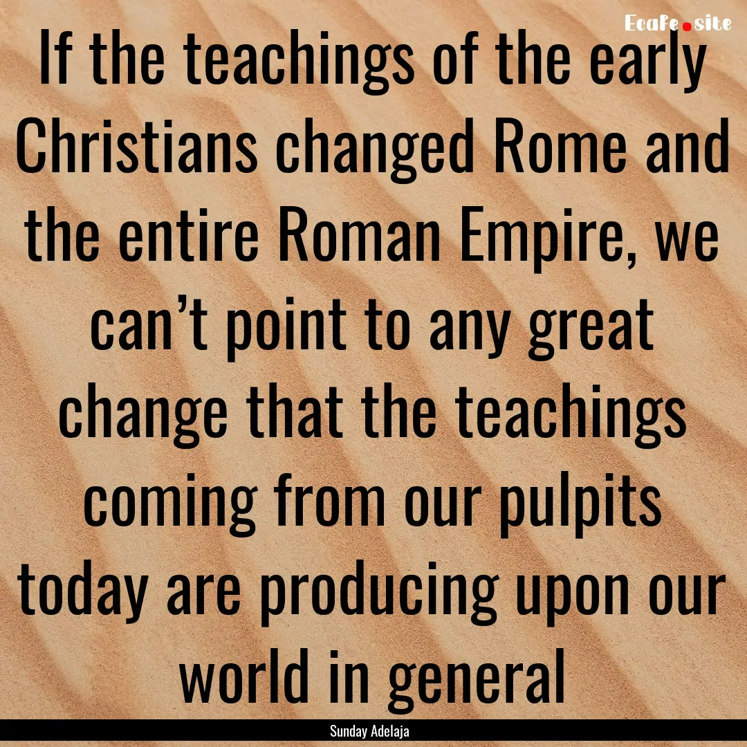 If the teachings of the early Christians.... : Quote by Sunday Adelaja