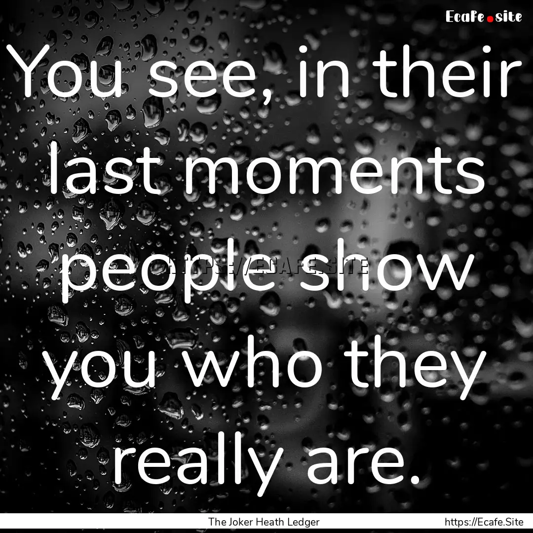 You see, in their last moments people show.... : Quote by The Joker Heath Ledger