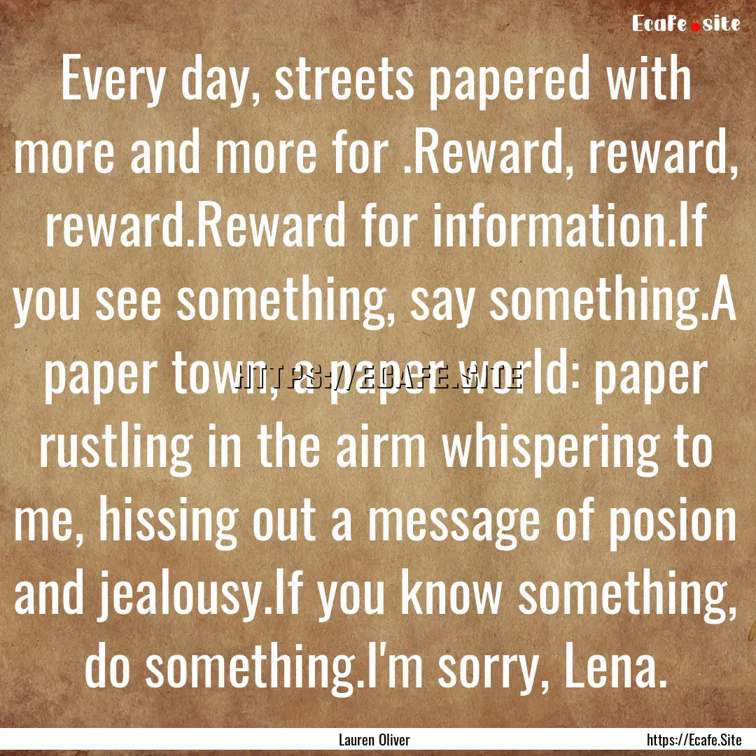 Every day, streets papered with more and.... : Quote by Lauren Oliver