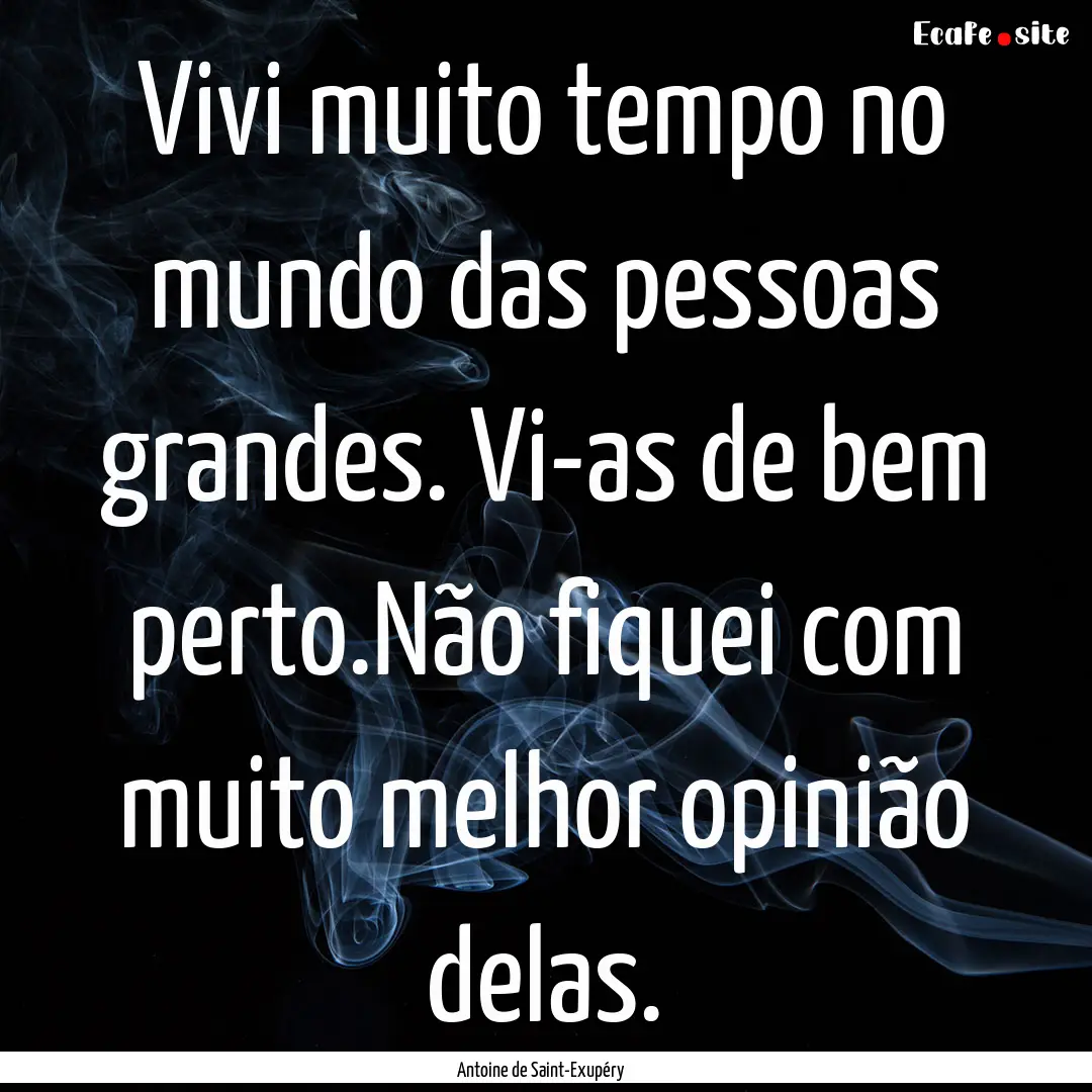 Vivi muito tempo no mundo das pessoas grandes..... : Quote by Antoine de Saint-Exupéry