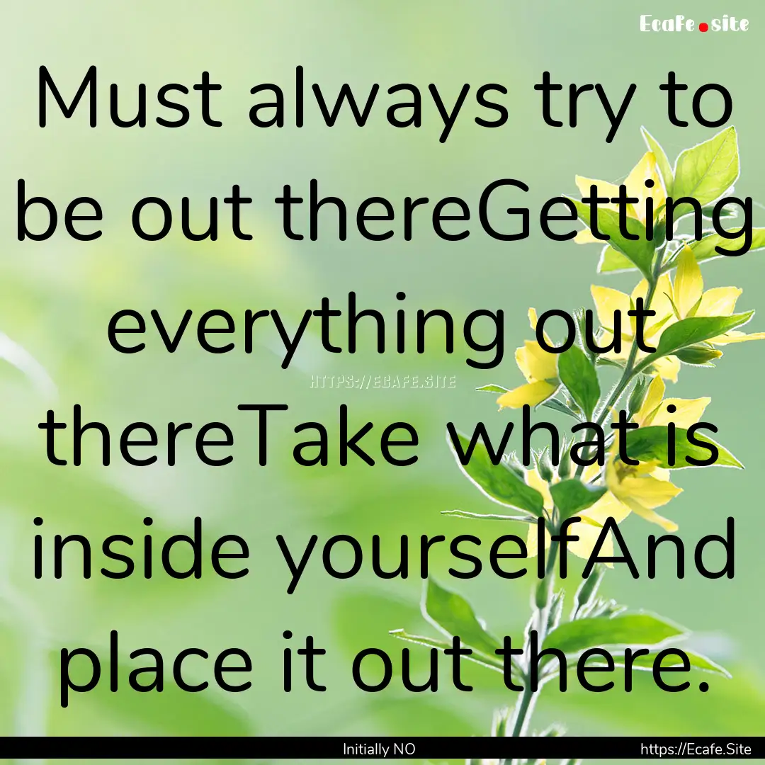 Must always try to be out thereGetting everything.... : Quote by Initially NO