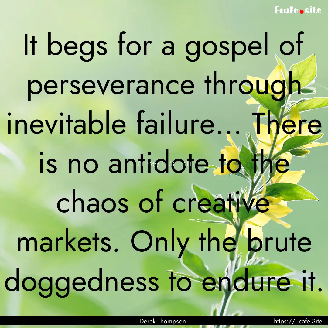 It begs for a gospel of perseverance through.... : Quote by Derek Thompson