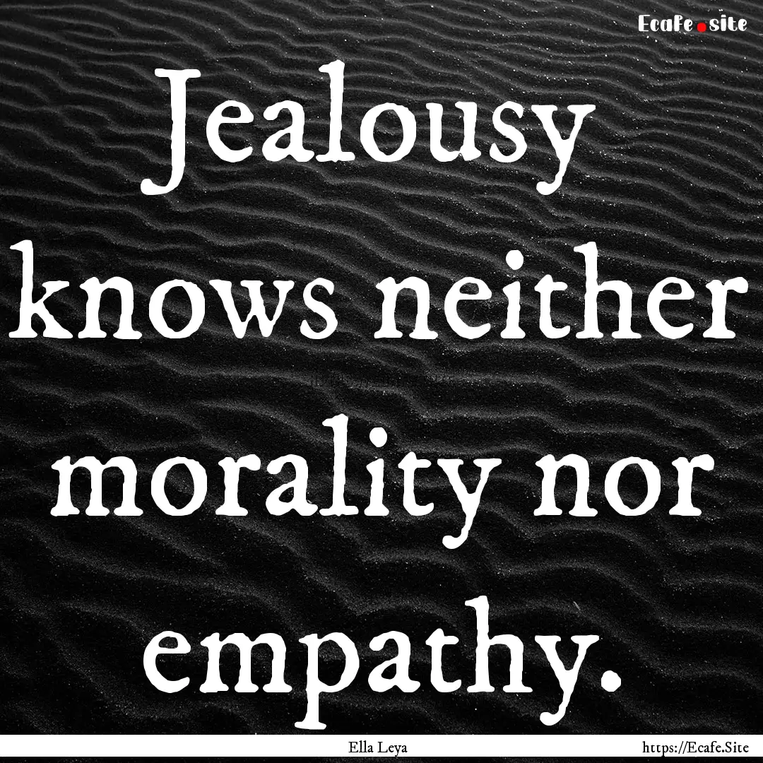 Jealousy knows neither morality nor empathy..... : Quote by Ella Leya