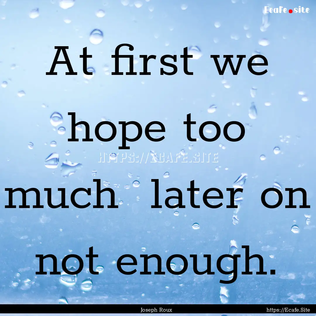 At first we hope too much later on not.... : Quote by Joseph Roux