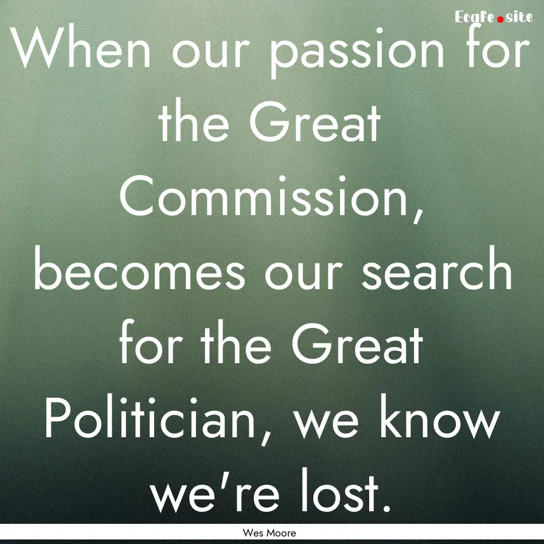 When our passion for the Great Commission,.... : Quote by Wes Moore