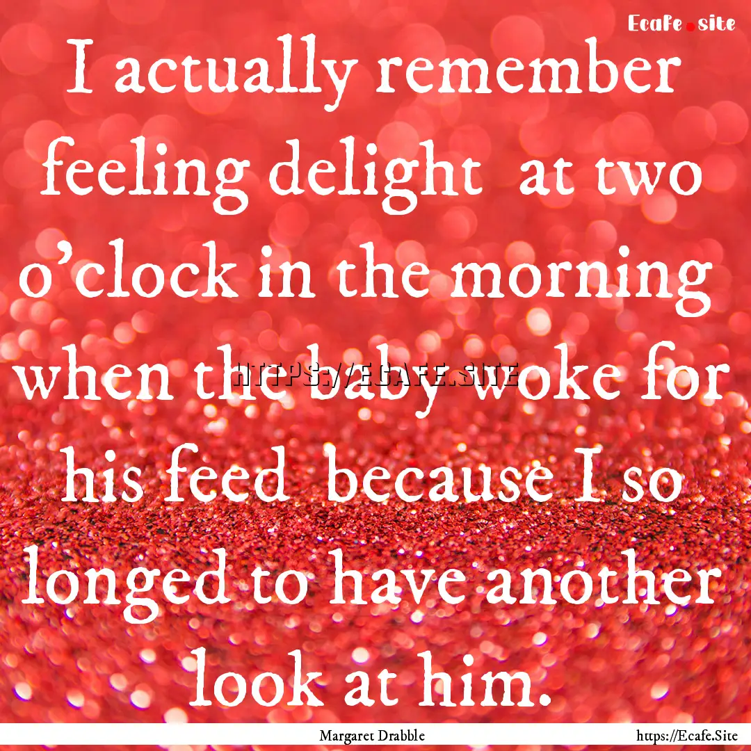 I actually remember feeling delight at two.... : Quote by Margaret Drabble