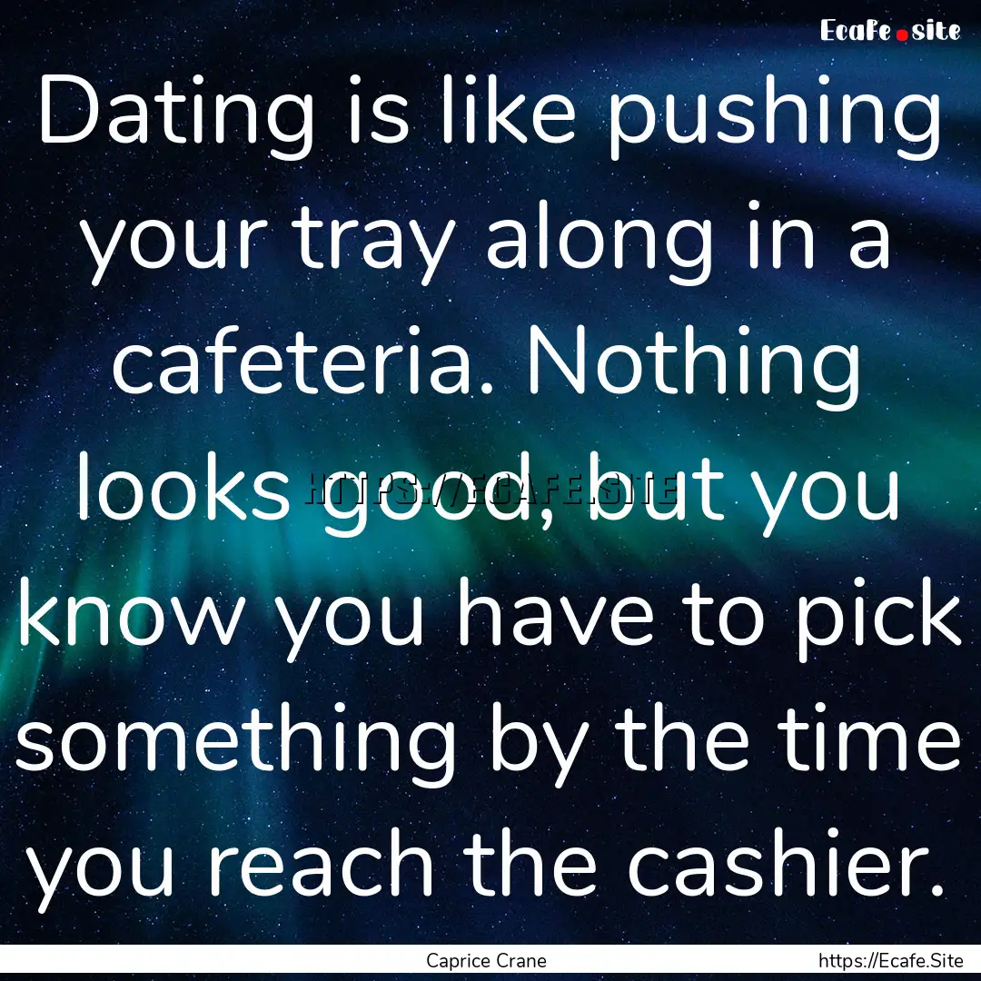 Dating is like pushing your tray along in.... : Quote by Caprice Crane