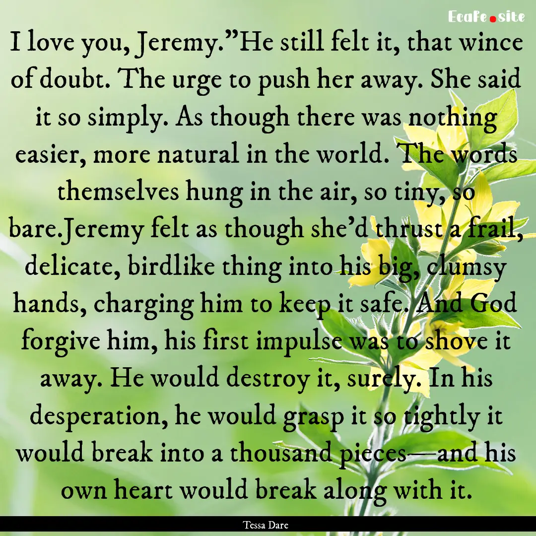 I love you, Jeremy.”He still felt it, that.... : Quote by Tessa Dare