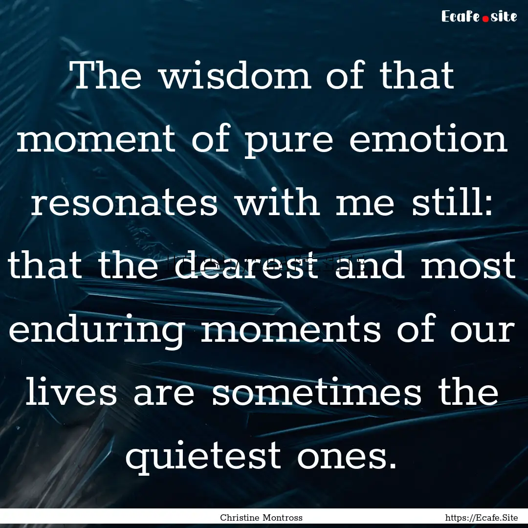 The wisdom of that moment of pure emotion.... : Quote by Christine Montross