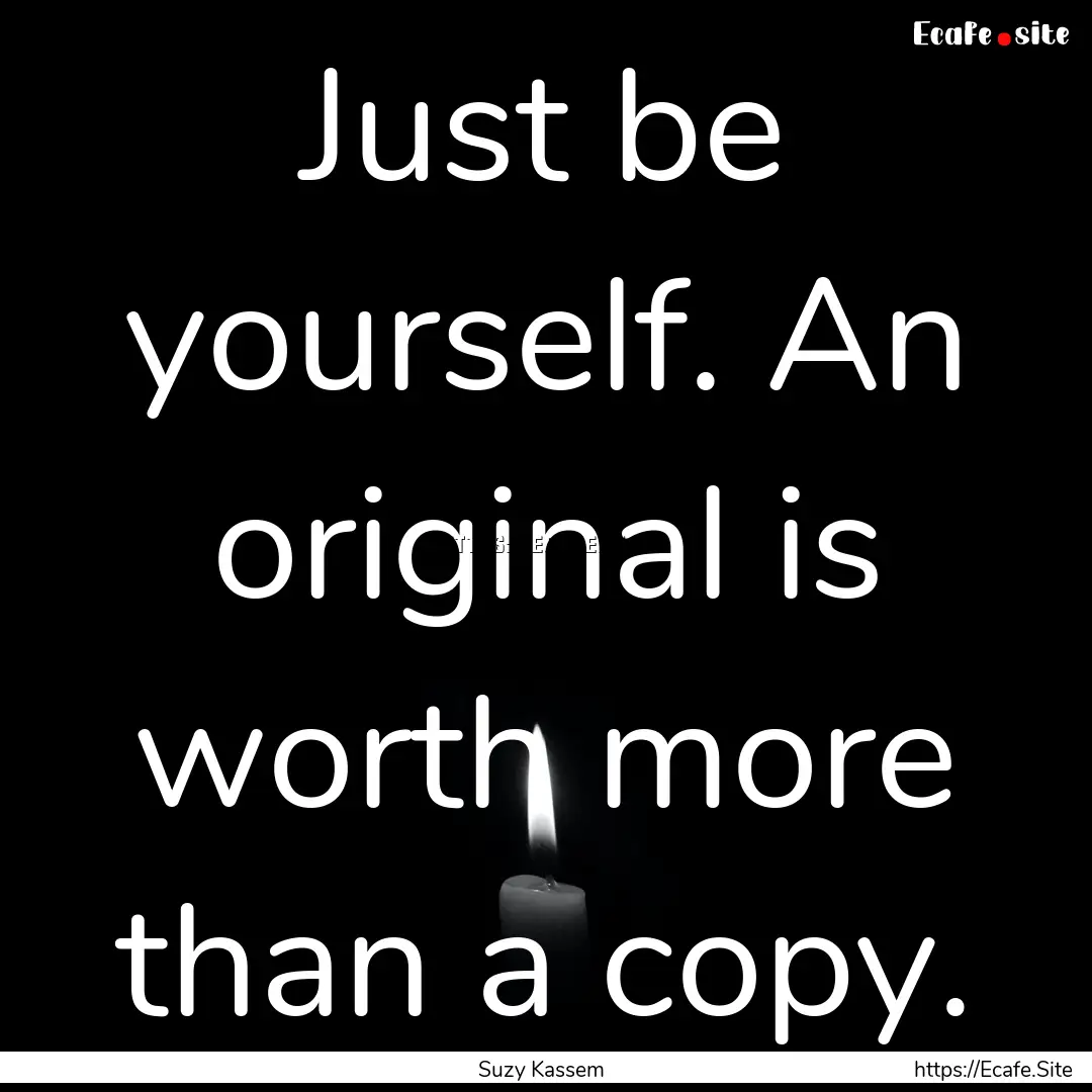 Just be yourself. An original is worth more.... : Quote by Suzy Kassem